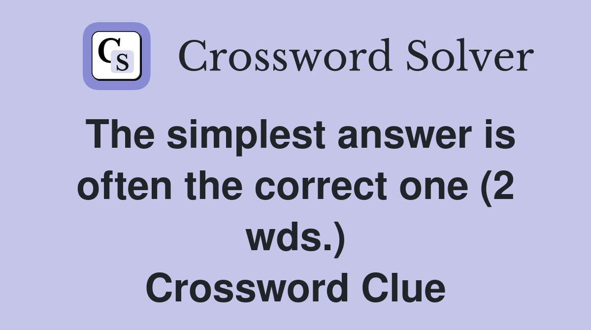 The simplest answer is often the correct one (2 wds.) Crossword Clue